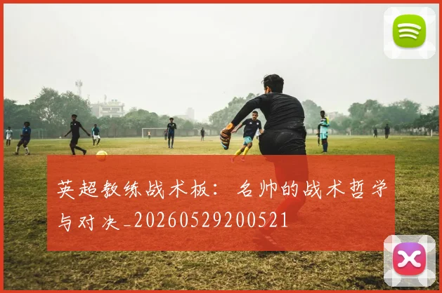 英超教练战术板：名帅的战术哲学与对决_20260529200521