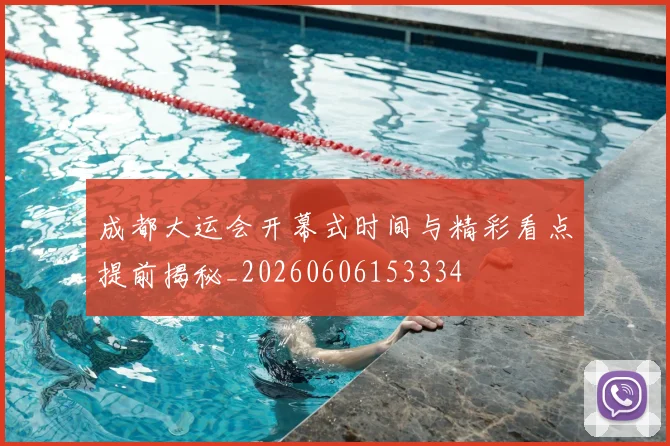 成都大运会开幕式时间与精彩看点提前揭秘_20260606153334