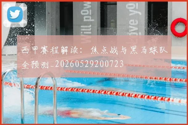 西甲赛程解读：焦点战与黑马球队全预测_20260529200723
