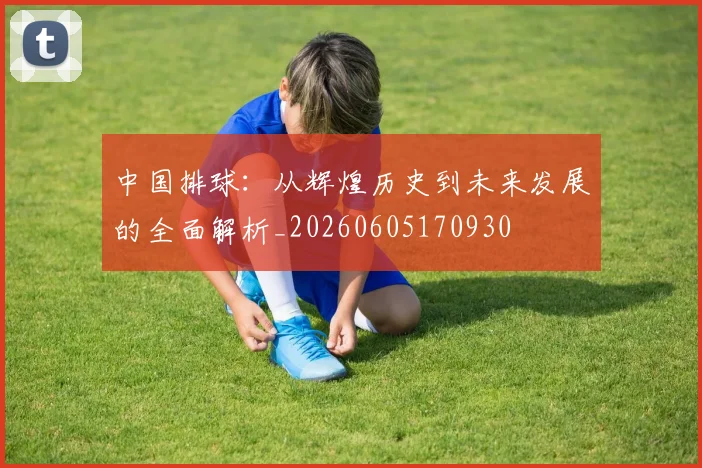 中国排球：从辉煌历史到未来发展的全面解析_20260605170930