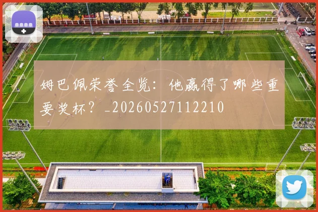 姆巴佩荣誉全览：他赢得了哪些重要奖杯？_20260527112210