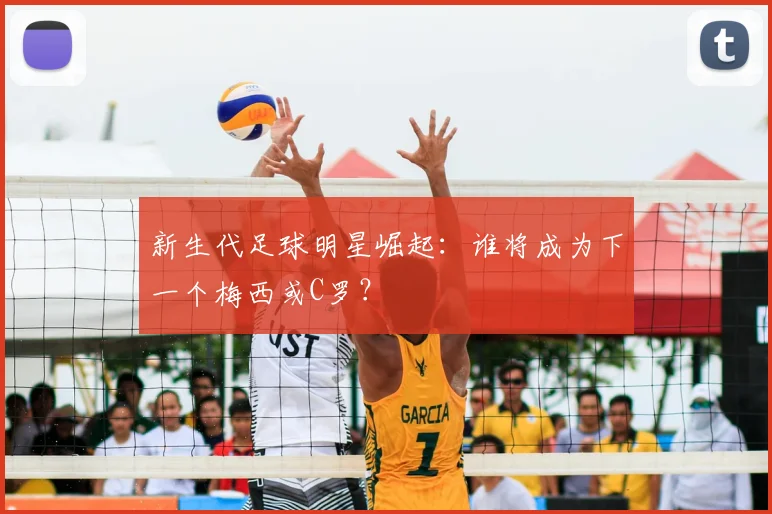 新生代足球明星崛起：谁将成为下一个梅西或C罗？