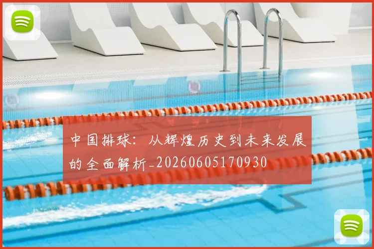 中国排球：从辉煌历史到未来发展的全面解析_20260605170930