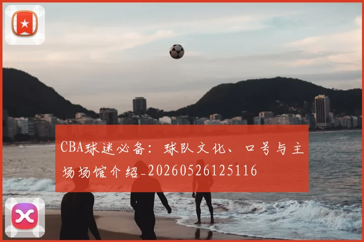 CBA球迷必备：球队文化、口号与主场场馆介绍_20260526125116