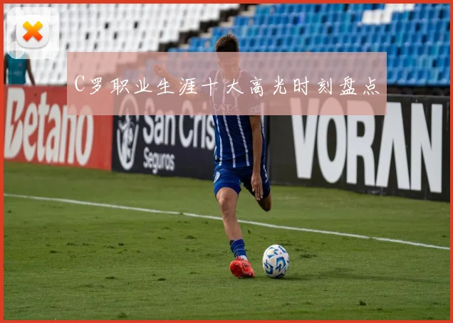 C罗职业生涯十大高光时刻盘点
