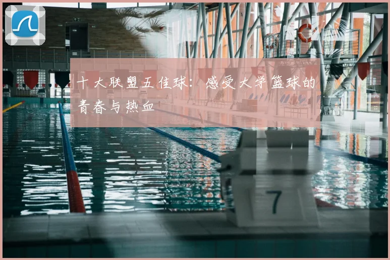十大联盟五佳球：感受大学篮球的青春与热血