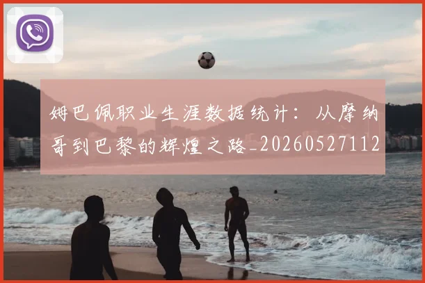 姆巴佩职业生涯数据统计：从摩纳哥到巴黎的辉煌之路_20260527112208