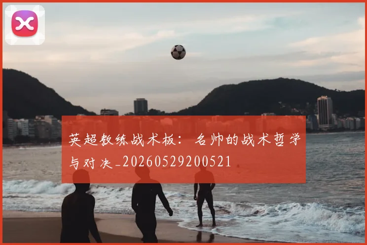 英超教练战术板：名帅的战术哲学与对决_20260529200521