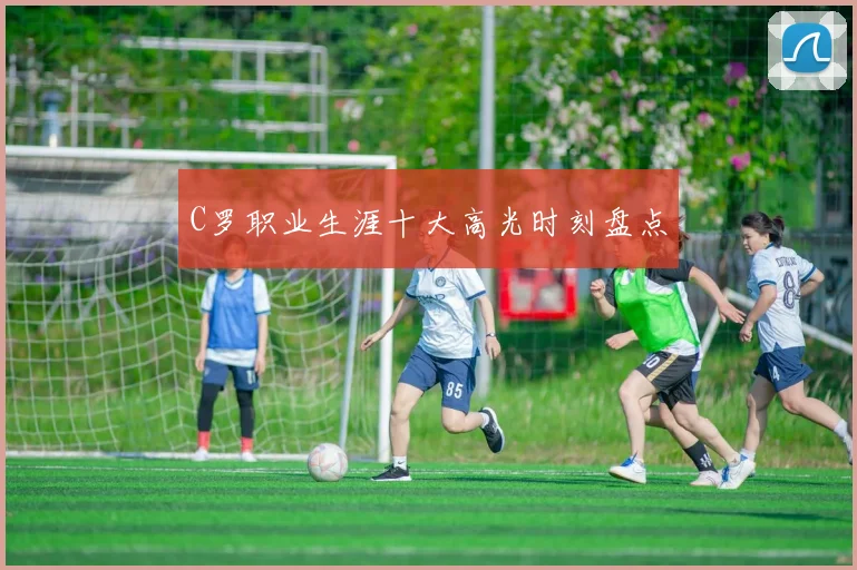 C罗职业生涯十大高光时刻盘点