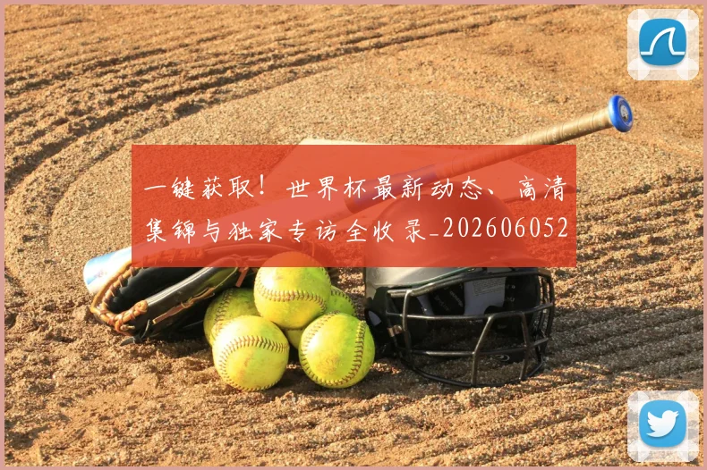一键获取！世界杯最新动态、高清集锦与独家专访全收录_20260605213841