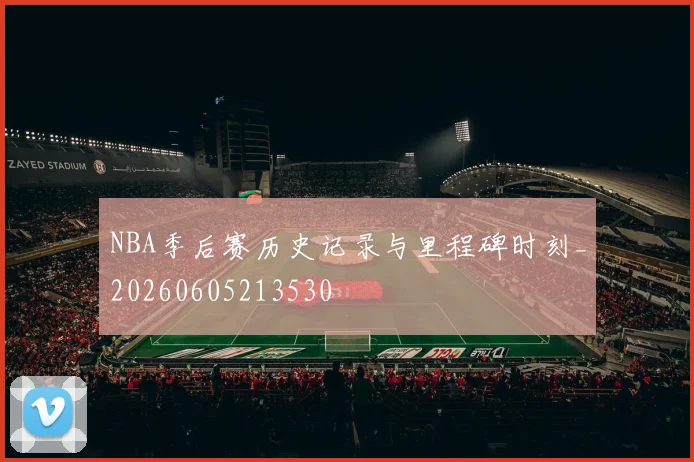 NBA季后赛历史记录与里程碑时刻_20260605213530